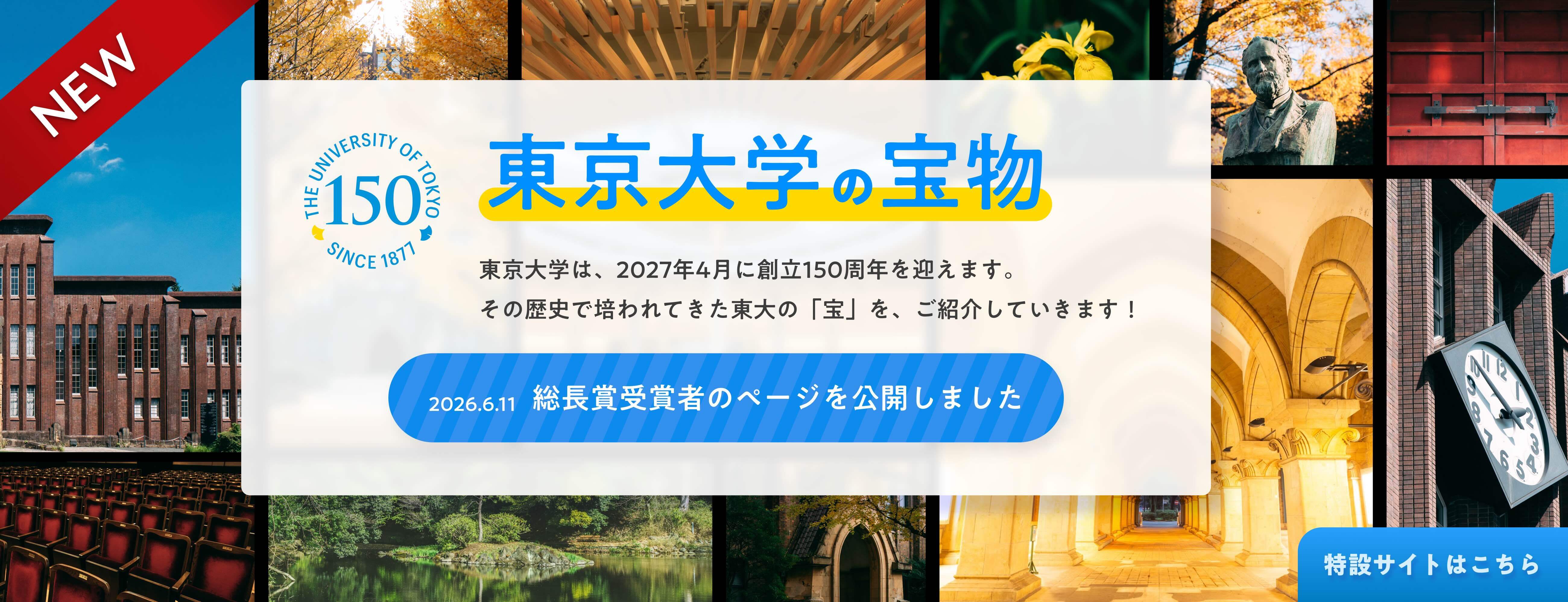東京大学は、2027年4月に創立150周年を迎えます。その歴史で培われてきた東大の「宝」を、ご紹介していきます。詳しくはこちら>>別ウィンドウで開く